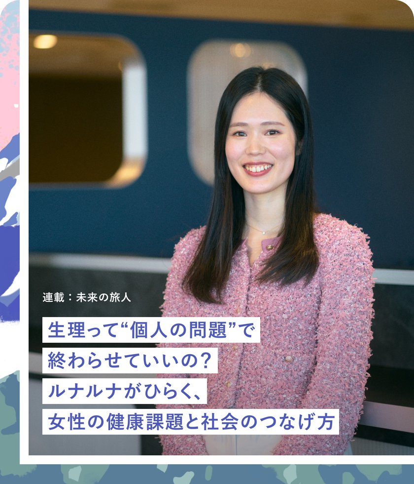 連載：未来の旅人 生理って“個人の問題”で終わらせていいの？ルナルナがひらく、女性の健康課題と社会のつなげ方