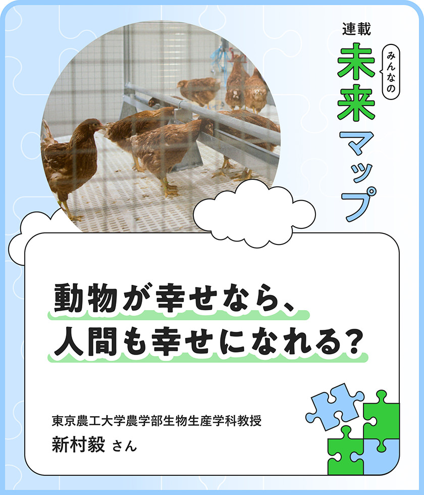連載：みんなの未来マップ 動物が幸せなら、人間も幸せになれる？ 東京農工大学農学部生物生産学科教授 新村毅さん