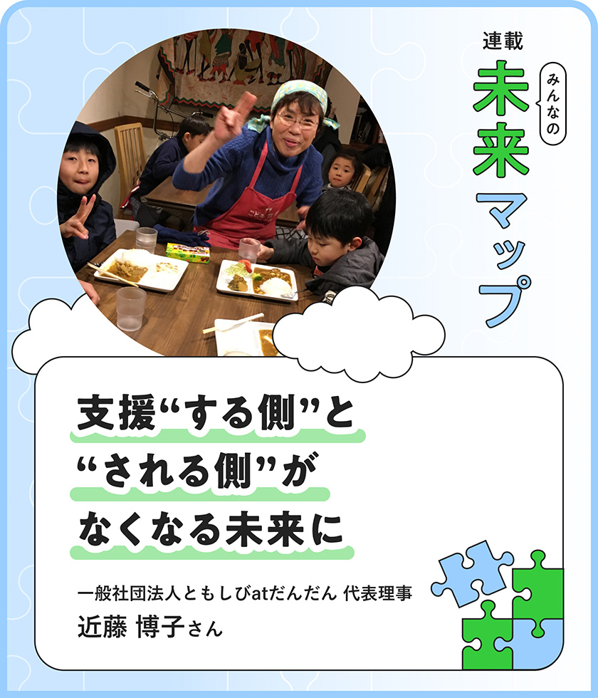 連載：みんなの未来マップ 支援する側・される側をつくらない。「こども食堂の生みの親」が願う、“お互い様”の未来 一般社団法人ともしびatだんだん 代表理事 近藤博子さん