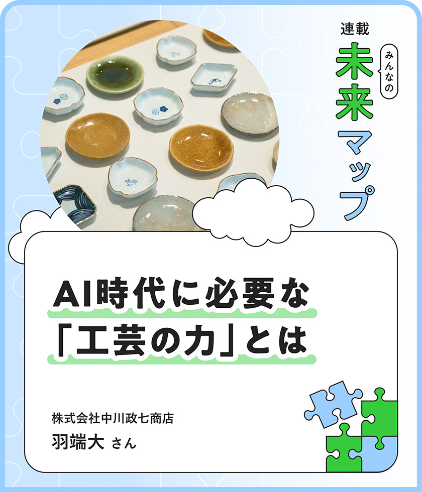 連載：みんなの未来マップ AI時代に必要な「工芸の力」とは 株式会社中川政七商店 羽端大さん
