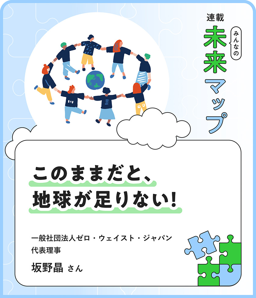 連載：みんなの未来マップ このままだと、地球が足りない！ 一般社団法人ゼロ・ウェイスト・ジャパン 代表理事 坂野晶さん