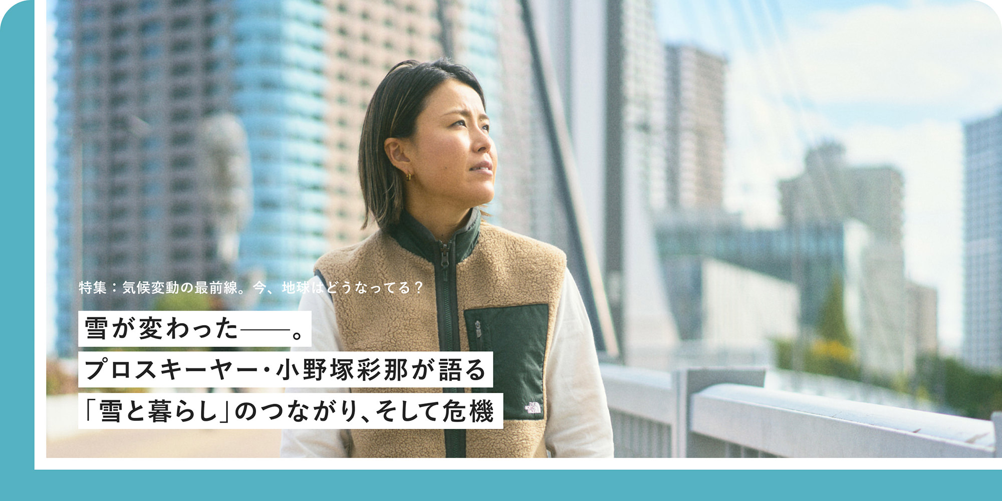 特集：気候変動の最前線。今、地球はどうなってる？ 雪が変わったー プロスキーヤー・小野塚彩那が語る「雪と暮らし」のつながり、そして危機