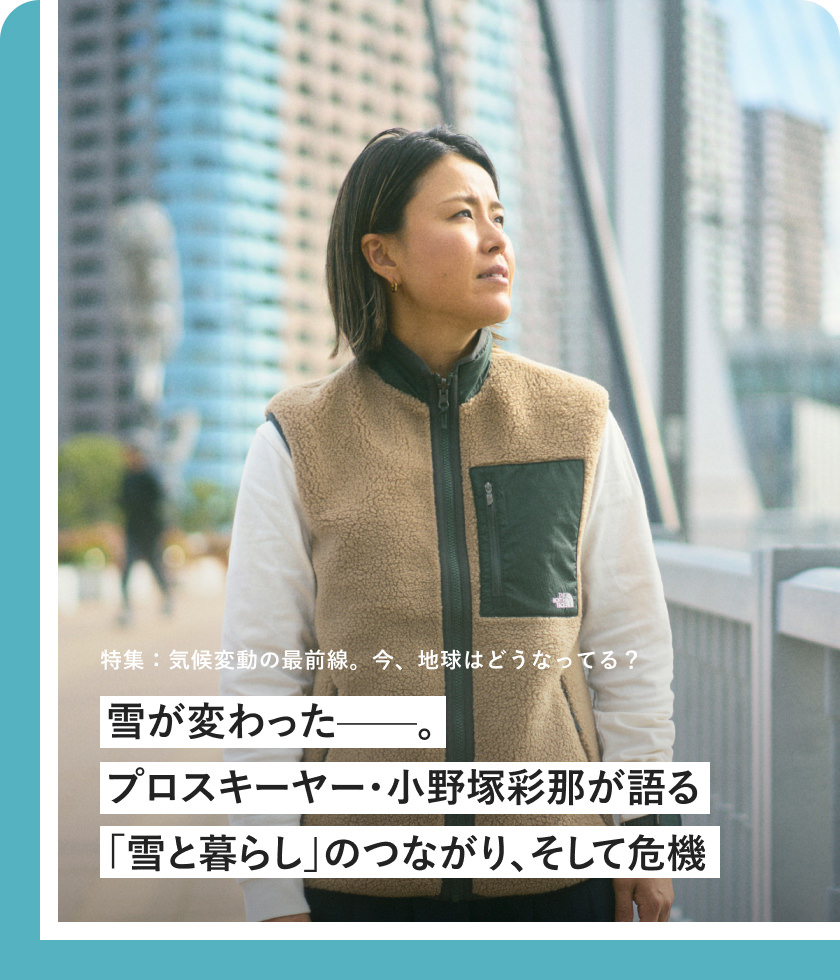特集：気候変動の最前線。今、地球はどうなってる？ 雪が変わったー プロスキーヤー・小野塚彩那が語る「雪と暮らし」のつながり、そして危機