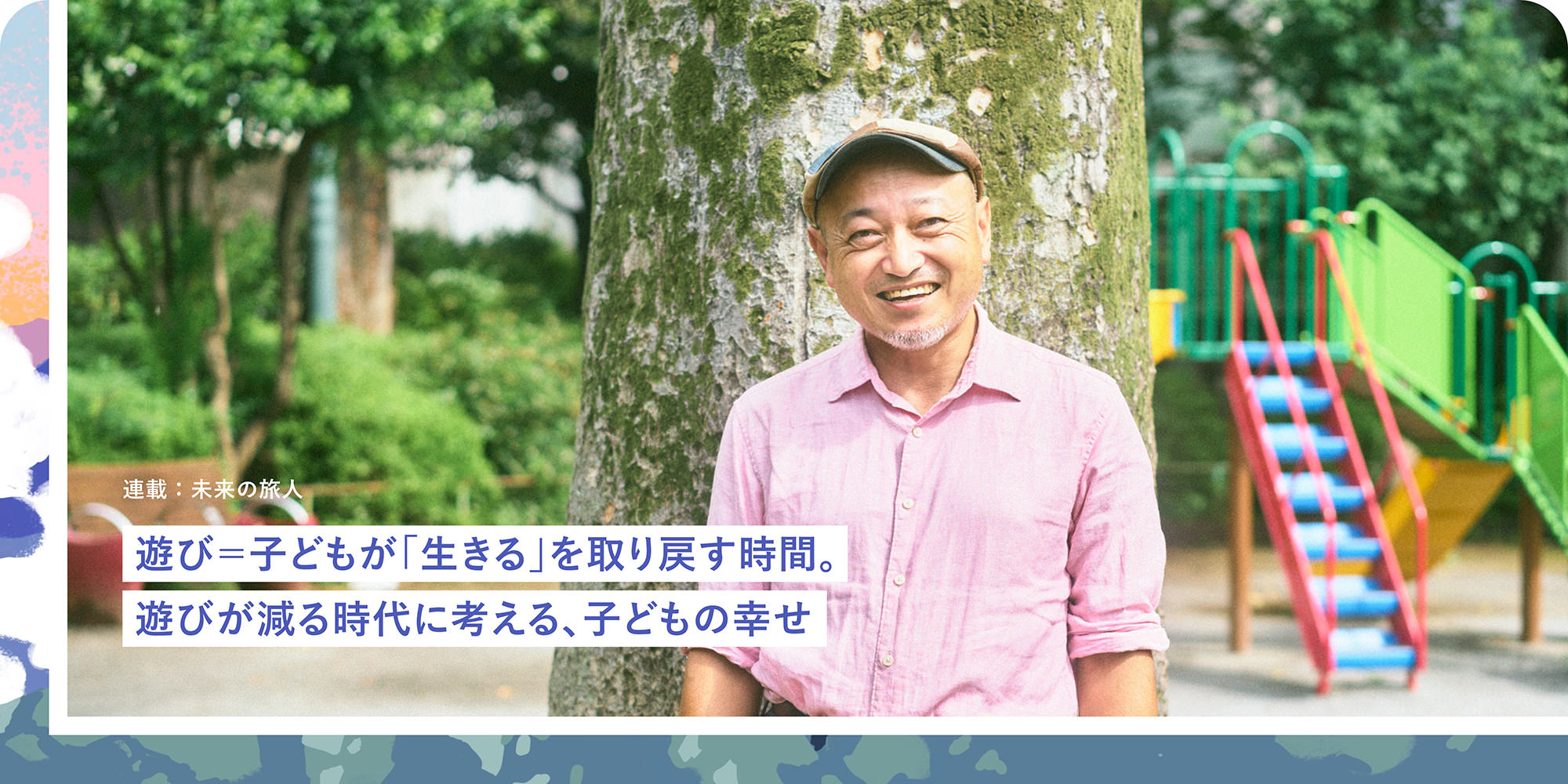連載：未来の旅人 遊び＝子どもが「生きる」を取り戻す時間。遊びが減る時代に考える、子どもの幸せ