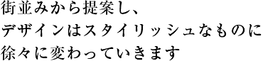 街並みから提案し、デザインはスタイリッシュなものに徐々に変わっていきます