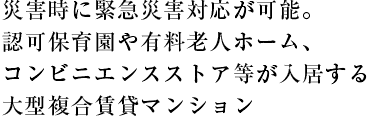 災害時に緊急災害対応が可能。認可保育園や有料老人ホーム、コンビニエンスストア等が入居する大型複合賃貸マンション
