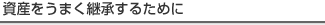 資産をうまく継承するために