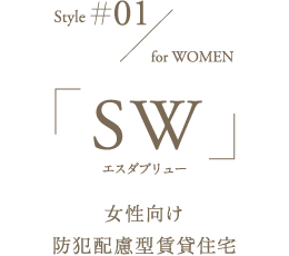 Style#01 for WOMEN 「SW（エスダブリュー）」女性向け防犯配慮型賃貸住宅