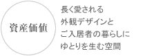 資産価値 長く愛される外観デザインとご入居者の暮らしにゆとりを生む空間