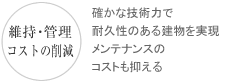 維持・管理 確かな技術力で耐久性のある建物を実現メンテナンスのコストも抑える