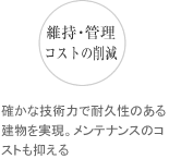 維持・管理 確かな技術力で耐久性のある建物を実現。メンテナンスのコストも抑える