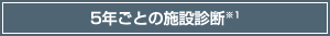 5年ごとの施設診断　※１