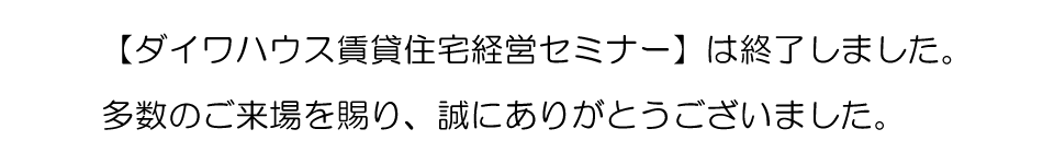 【ダイワハウス賃貸住宅経営セミナー】は終了しました。多数のご来場誠にありがとうございました。