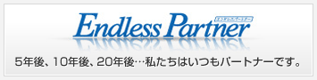 Endless Partner（エンドレスパートナー）　5年後、10年後、20年後・・・ 私たちはいつもパートナーです。