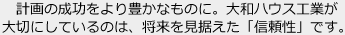 計画の成功をより豊かなものに。大和ハウス工業が大切にしているのは、将来を見据えた「信頼性」です。