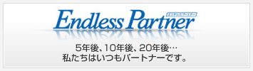 Endless Partner（エンドレスパートナー）　5年後、10年後、20年後・・・ 私たちはいつもパートナーです。