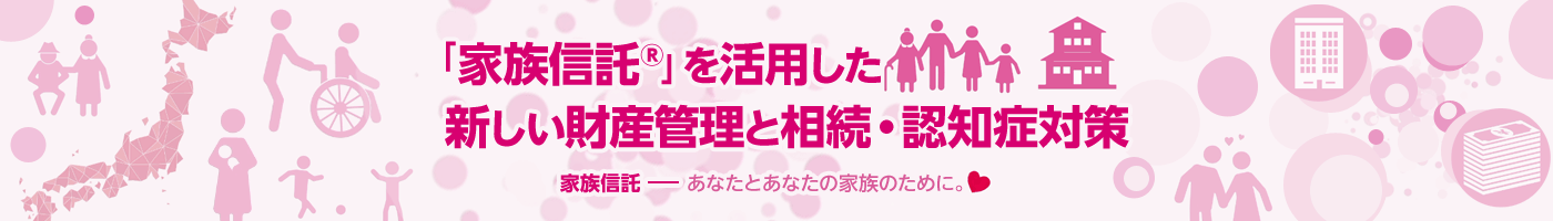 「家族信託®」を活用した新しい財産管理と相続・認知症対策