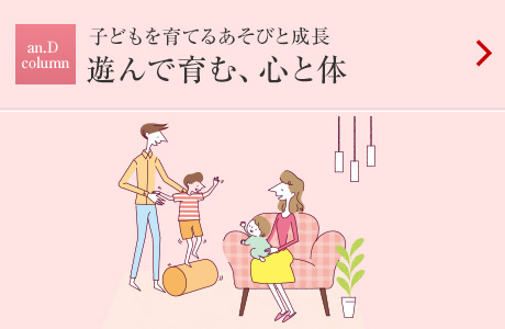 an.D Column：子どもを育てるあそびと成長 遊んで育む、心と体