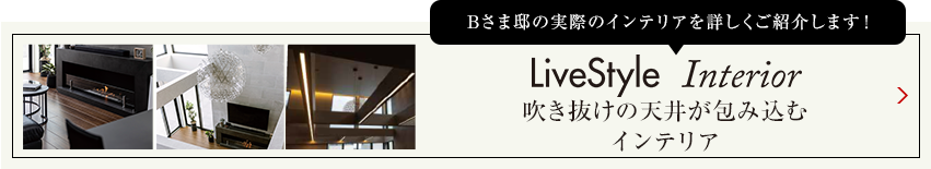 Mさま邸の実際のインテリアを詳しくご紹介します livestyle　Interior 吹き抜けの天井が包み込むインテリア