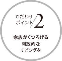 こだわりポイント2 家族がくつろげる開放的なリビングを