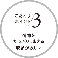 こだわりポイント3 荷物をたっぷりしまえる収納が欲しい
