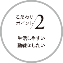 こだわりポイント2 生活しやすい動線にしたい