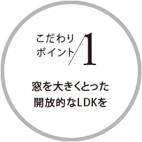 こだわりポイント1 窓を大きくとった開放的なLDKを