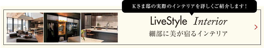 Kさま邸の実際のインテリアを詳しくご紹介します livestyle　Interior 明るさを抑えた陰影のあるインテリア