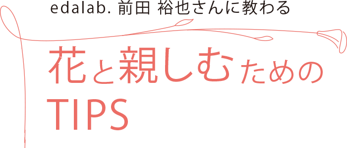 edalab. 前田 裕也さんに教わる 花と親しむためのTIPS