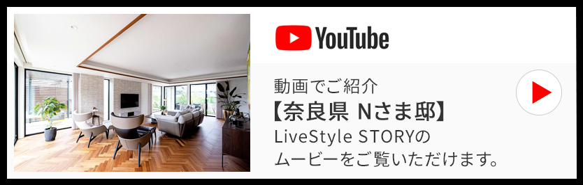 動画でご紹介【奈良県 Nさま邸】LiveStyle STORYのムービーをご覧いただけます。