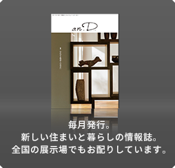 毎月発行。新しい住まいと暮らしの情報誌。全国の展示場でもお配りしています。