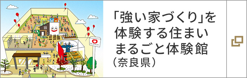 「強い家づくり」を体験する住まいまるごと体験館（奈良県）