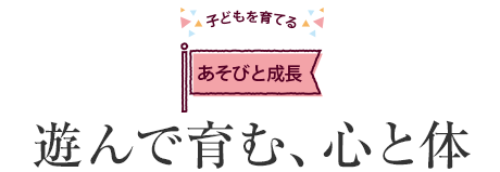 子どもを育てるあそびと成長 遊んで育む、心と体