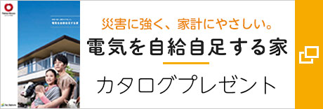 災害に強く、家計にやさしい。 電気を自給自足する家 カタログプレゼント