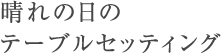 晴れの日のテーブルセッティング