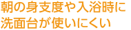 朝の身支度や入浴時に洗面台が使いにくい