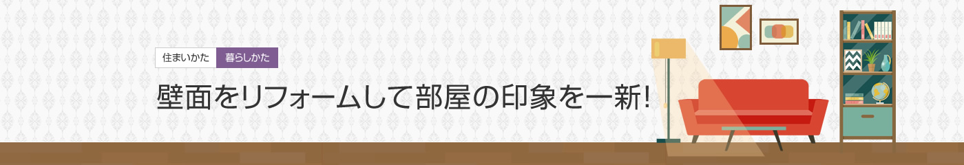 [住まいかた暮らしかた]壁面をリフォームして部屋の印象を一新！