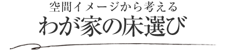 空間イメージから考える わが家の床選び