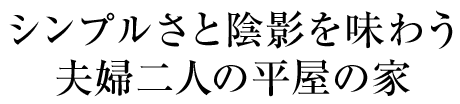 シンプルさと陰影を味わう夫婦二人の平屋の家