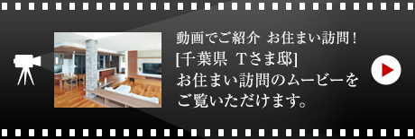 動画でご紹介 お住まい訪問！[千葉県 Tさま邸]お住まい訪問のムービーをご覧いただけます。