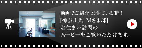 動画でご紹介 お住まい訪問！[神奈川県　Mさま邸]お住まい訪問のムービーをご覧いただけます。