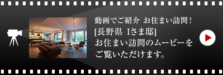 動画でご紹介 お住まい訪問！[長野県　Iさま邸]お住まい訪問のムービーをご覧いただけます。