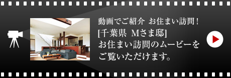 動画でご紹介 お住まい訪問！[千葉県　Mさま邸]お住まい訪問のムービーをご覧いただけます。