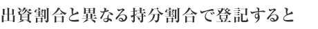 出資割合と異なる持分割合で登記すると