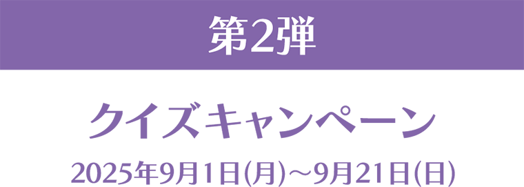 第2弾 クイズキャンペーン 2025年9月1日(月)～9月21日(日)