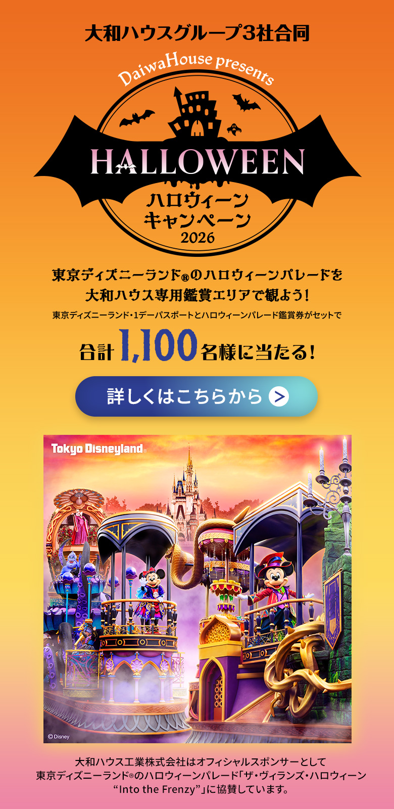 東京ディズニーランド&reg;のハロウィーンパレードを大和ハウス専用鑑賞エリアで観よう！FANTASTIC DREAM ハロウィーンキャンペーン 2026 東京ディズニーランド&reg;・1デーパスポートとハロウィーンパレード鑑賞券がセットで合計1,100名様に当たる！ 詳しく見る