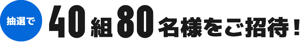 抽選で40組80名様をご招待!