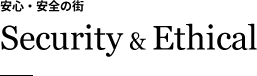 安心・安全の街 Security & Ethical