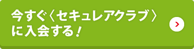 今すぐ〈セキュレアクラブ〉に入会する！