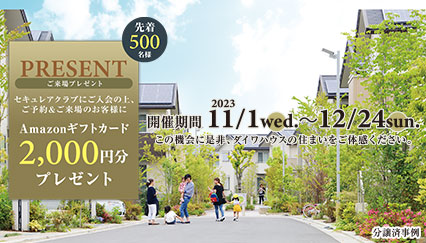 ご成約キャンペーン この機会に是非、ダイワハウスの住まいをご体感ください。 2023/11/1（水）～12/24（日）